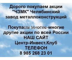 Покупаем акции Челябинский завод металлоконструкций и любые другие акции по всей России